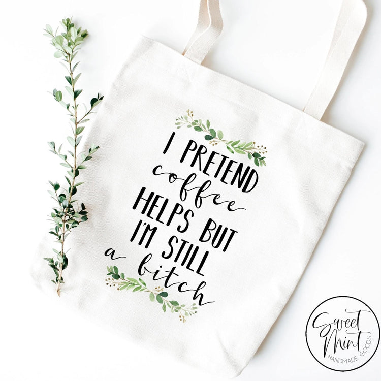 I Pretend Coffee Helps But Im Still A Bitch Tote Bag