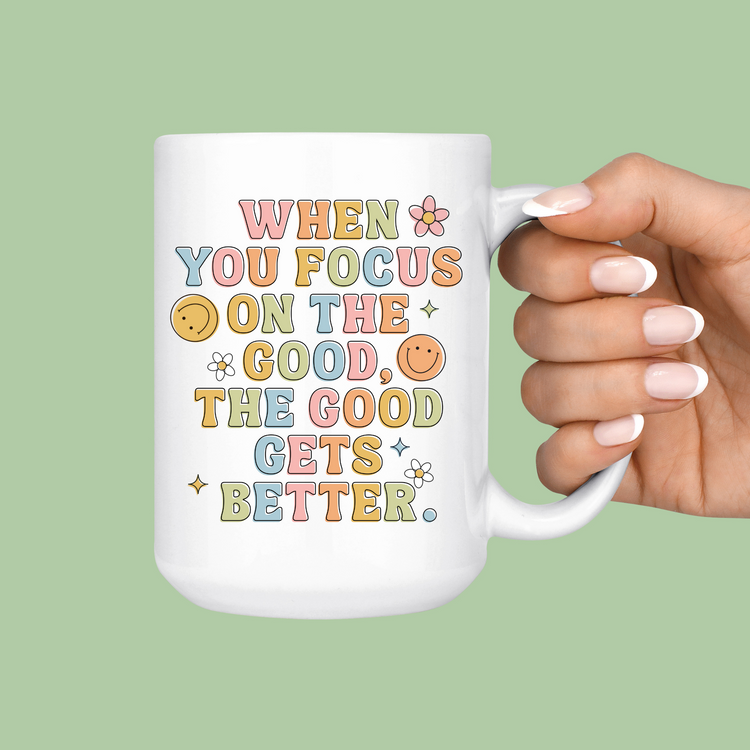When You Focus On the Good The Good Gets Better Mug