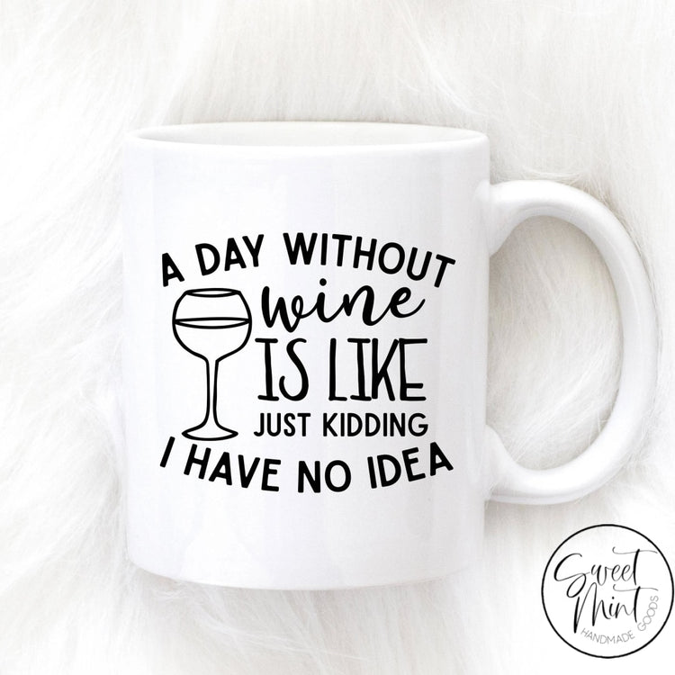 A Day Without Wine Is Like Just Kidding I Have No Idea Mug