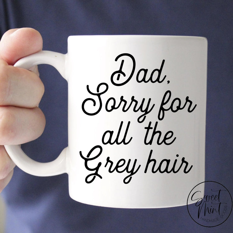 Dad Sorry For All The Grey Hair Mug - Funny