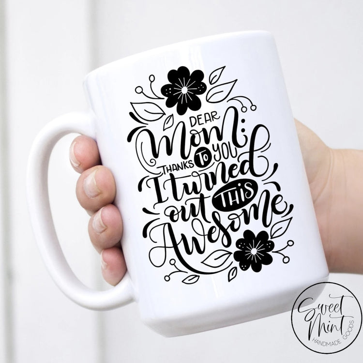 Dear Mom Thanks To You I Turned Out This Awesome - Mothers Day Gift For Mug