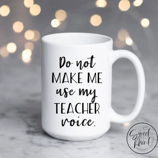 Do Not Make Me Use My Teacher Voice Mug