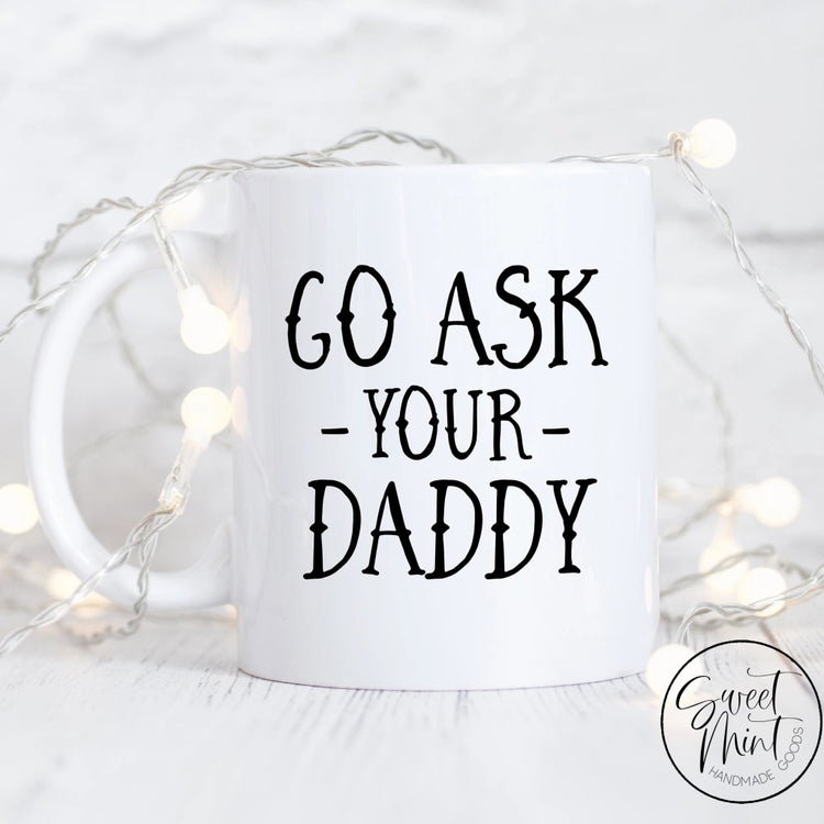 Go Ask Your Daddy Mug - Funny For Mom Coffee