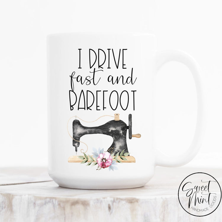 I Drive Fast And Barefoot Mug - Sewing Machine Gift