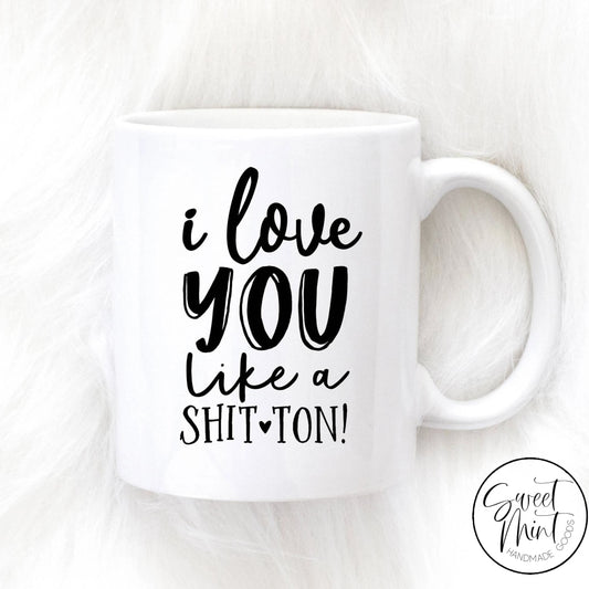 I Love You Like A Shit Ton Mug - Valentines Day / Anniversary Gift