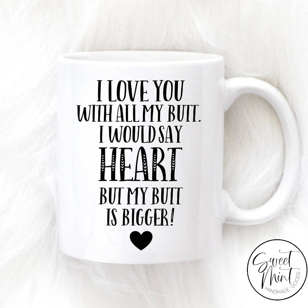 I Love You With All My Butt Would Say Heart But Is Bigger Mug