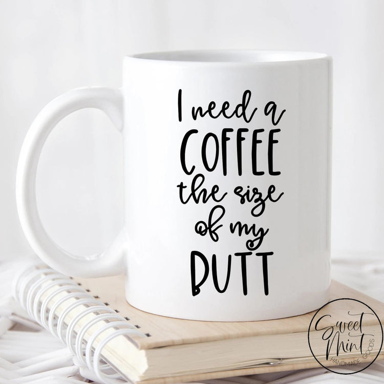 I Need A Coffee The Size Of My Butt Mug
