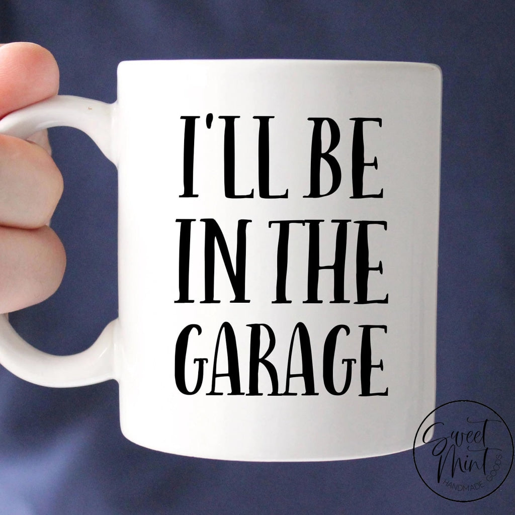 Ill Be In The Garage Mug - Fathers Day Gift For Dad