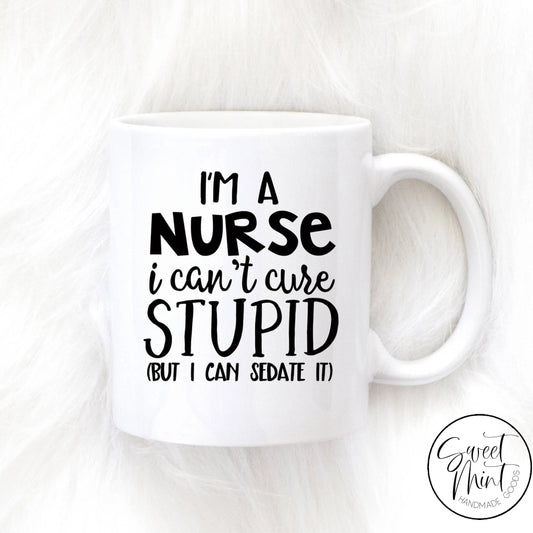Im A Nurse I Cant Cure Stupid But Can Sedate It Mug