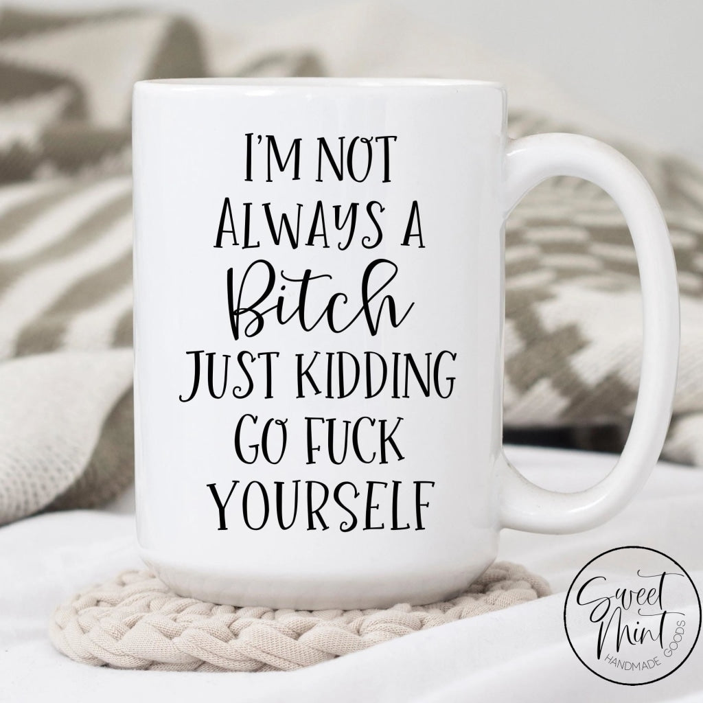 Im Not Always A Bitch Just Kidding Go Fuck Yourself Mug