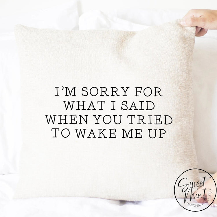 Im Sorry For The Things I Said When You Tried To Wake Me Up Pillow Cover - 16X16