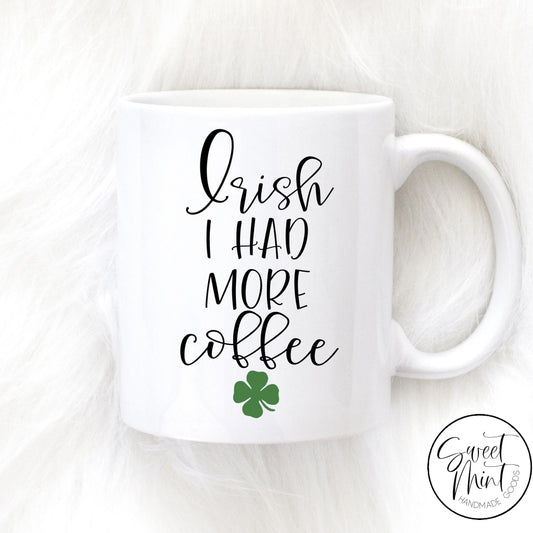 Irish I Had More Coffee Mug - St. Patricks Day
