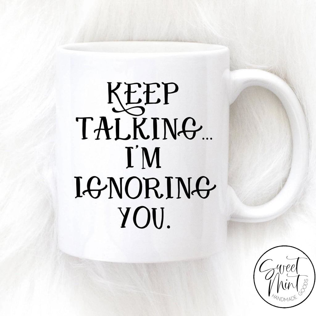 Keep Talking Im Ignoring You Mug - Funny