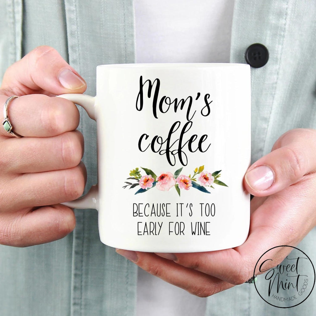 Moms Coffee Because Its Too Early For Wine Mug
