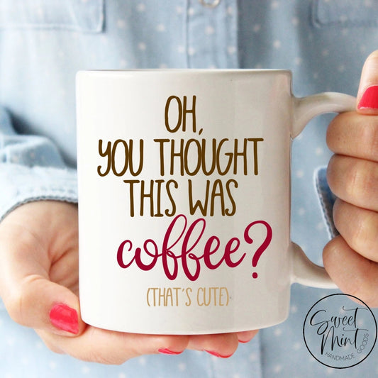 Oh You Thought This Was Coffee Thats Cute Mug
