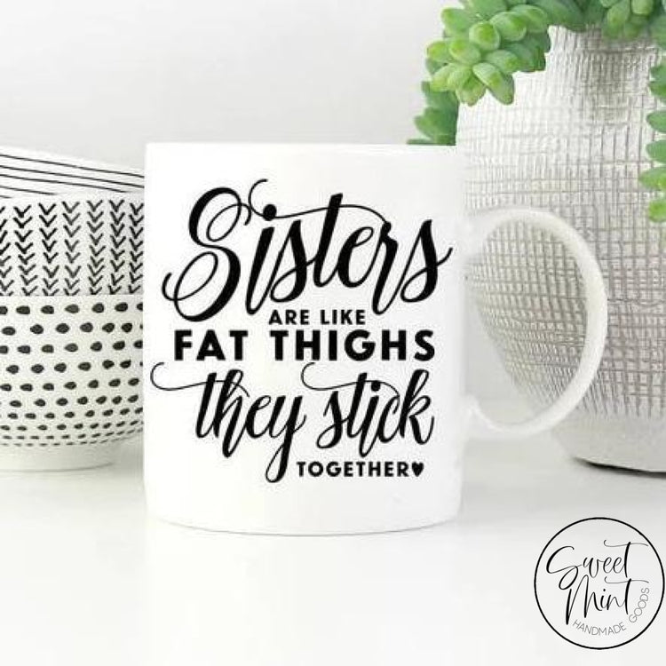Sisters Are Like Fat Thighs They Stick Together Mug Mug