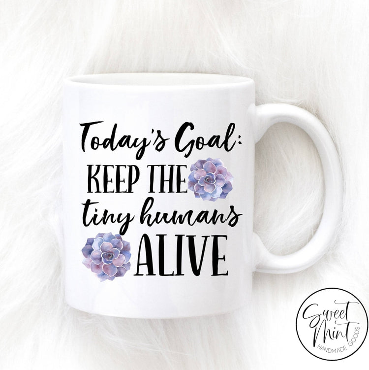 Todays Goal Keep The Tiny Humans Alive Mug