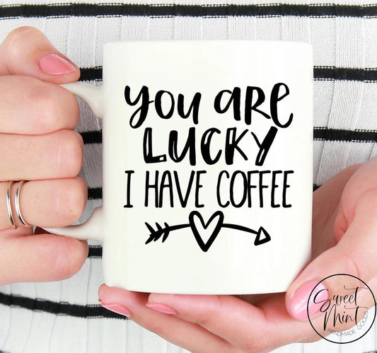 You Are Lucky I Have Coffee Mug