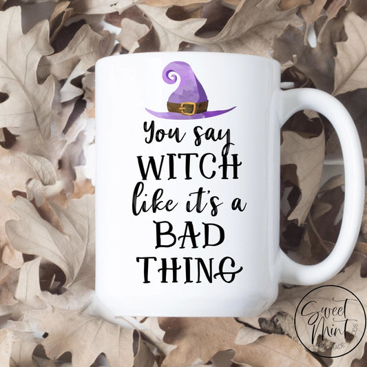 You Say Witch Like Its A Bad Thing Mug - Fall / Autumn Mug