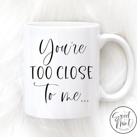 Youre Too Close To Me Mug Mug