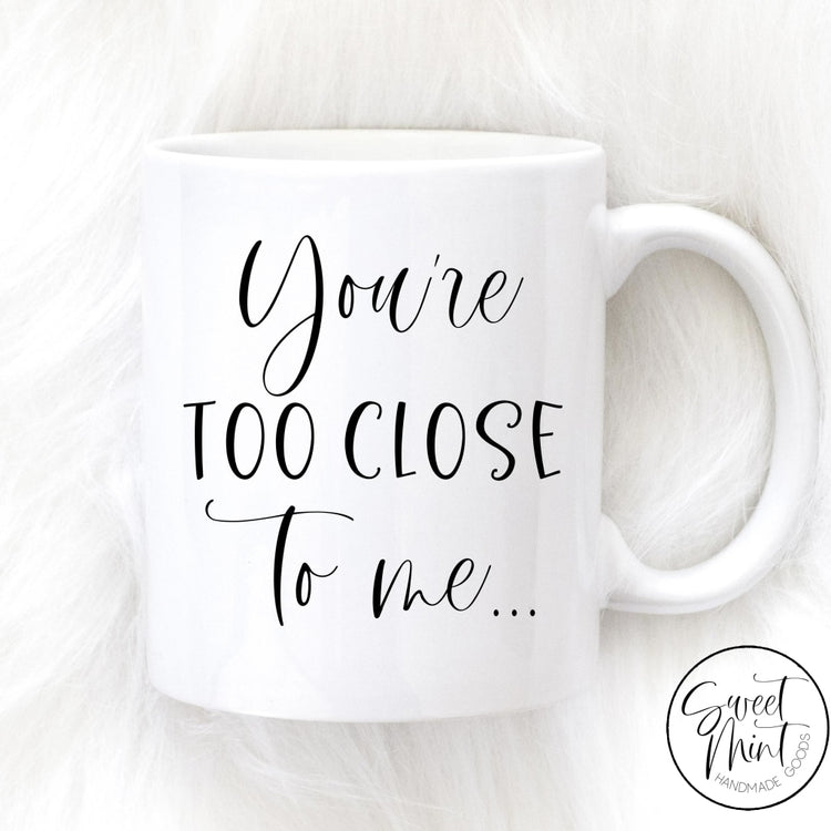 Youre Too Close To Me Mug Mug